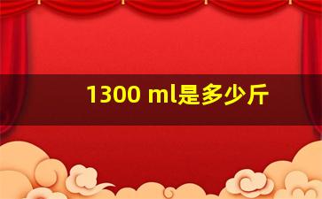 1300 ml是多少斤